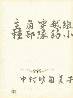 主角穿越组建特种部队的小说