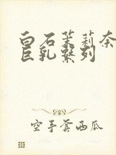 白石茉莉奈人妻巨乳系列