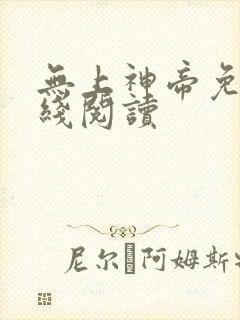 无上神帝免费在线阅读