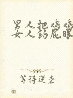 男人把鸡鸡插进女人的屁眼里