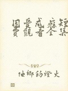 因爱成瘾短剧免费观看全集