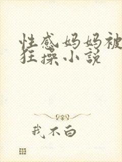 性感妈妈被强行狂操小说