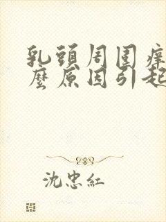 乳头周围痒是什么原因引起的