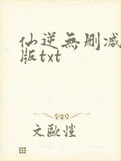 仙逆无删减精校版txt
