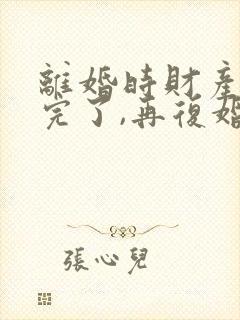 离婚时财产分割完了,再复婚怎么算