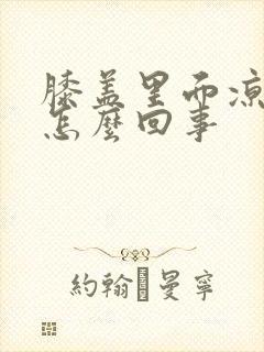 膝盖里面凉疼是怎么回事