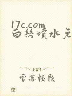 17c.com白丝喷水免费