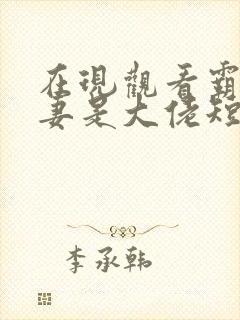 在现观看霸总娇妻是大佬短剧