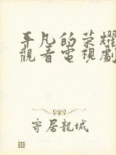 平凡的荣耀免费观看电视剧全集在线播