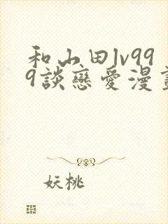 和山田lv999谈恋爱漫画简体字