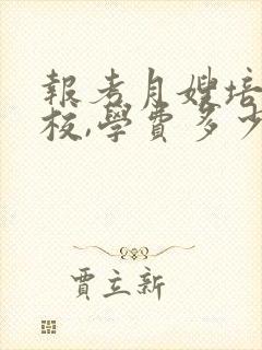 报考月嫂培训学校,学费多少钱