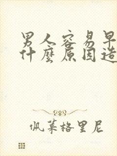 男人容易早射是什么原因造成的