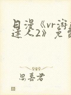 日漫《vr游戏达人2》免费观看在线