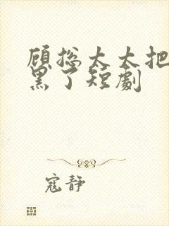 顾总太太把你拉黑了短剧