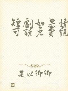 短剧如果情深不可说免费观看