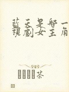 蓝天是哪一部电视剧女主角