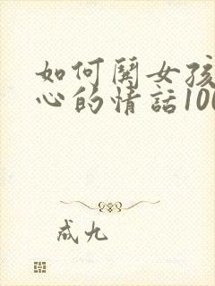 如何哄女孩子开心的情话100句