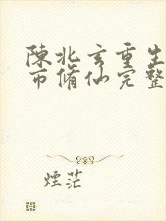 陈北玄重生之都市修仙完整版