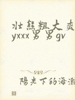 壮熊粗大爽gayxxx男男gv