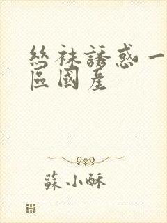 丝袜诱惑一区二区国产