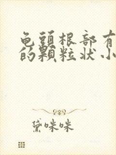 龟头根部有白色的颗粒状小疙瘩是什么原因