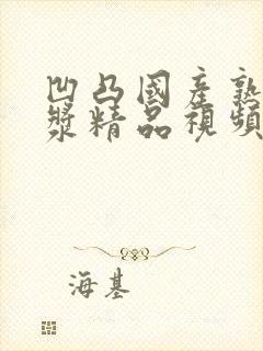 凹凸国产熟女白浆精品视频2