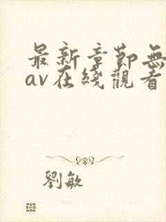 最新章节无遮挡av在线观看