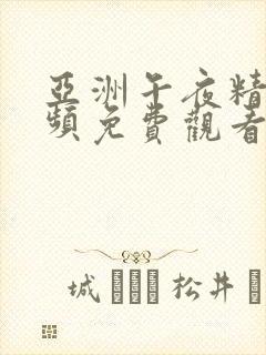 亚洲午夜精品视频免费观看