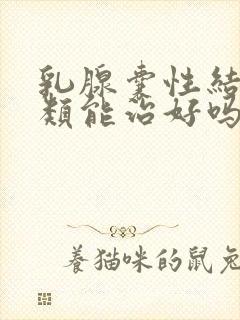 乳腺囊性结节2类能治好吗