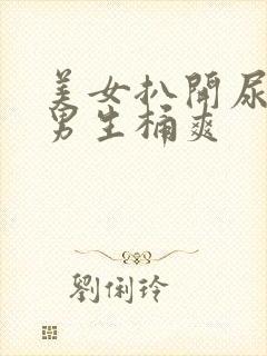 美女扒开尿口让男生桶爽