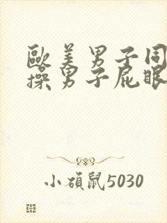 欧美男子同性恋操男子屁眼