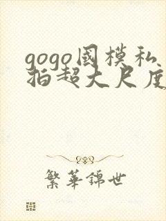 gogo国模私拍超大尺度人体