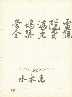 爹妈满院电视剧全集免费观看西瓜