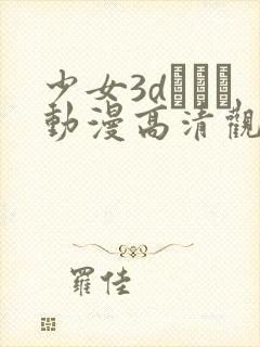 少女3dたちよ动漫高清观看