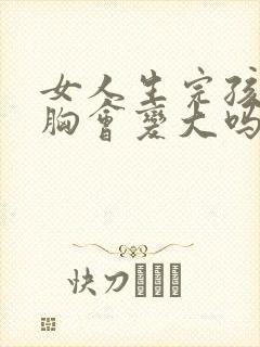 女人生完孩子后胸会变大吗