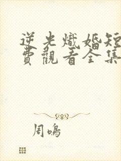 逆光炽婚短剧免费观看全集完整版封面