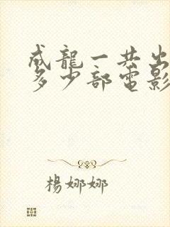 成龙一共出演了多少部电影