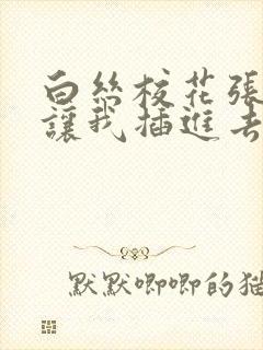 白丝校花张开腿让我插进去