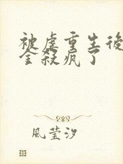 被虐重生后真千金杀疯了