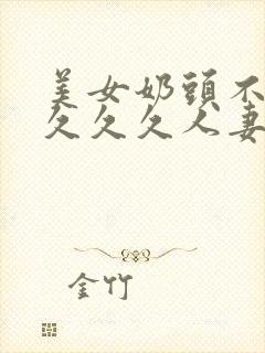 美女奶头不遮挡久久久人妻