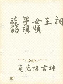 苏曼女王调教奴的视频