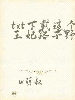 txt下载这个王妃路子野