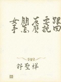 女朋友要跟你分手怎么挽回