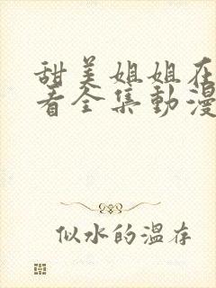 甜美姐姐在线观看全集动漫版