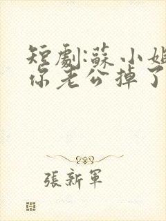 短剧:苏小姐,你老公掉了