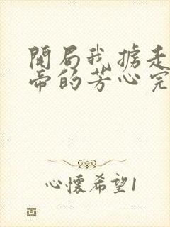 开局我掳走了女帝的芳心完结版