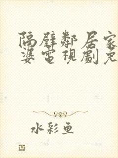 隔壁邻居家的老婆电视剧免费观看