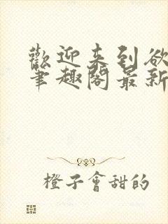 欢迎来到欲之国笔趣阁最新章节