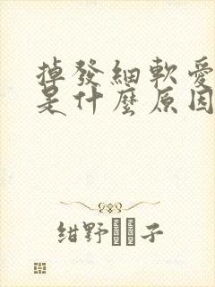 掉发细软爱出油是什么原因