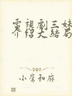 电视剧三妹剧情介绍大结局